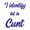 I Identify As A Cunt