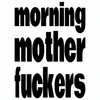 Morning Mother Fuckers