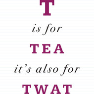 T Is For Tea It's Also For Twat