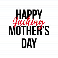 Happy Fucking Mothers Day