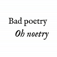Bad Poetry Oh Noetry