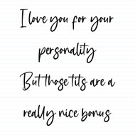 I Love You For Your Personality But Those Tits