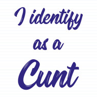 I Identify As A Cunt