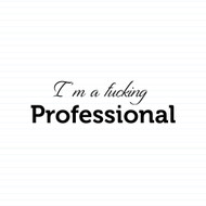 I'm A Fucking Professional