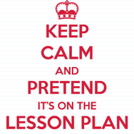 Keep Calm And Pretend It's On The Lesson Plan