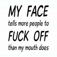 My Face Tells More People To Fuck Off