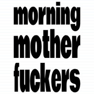 Morning Mother Fuckers