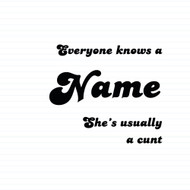 Everyone Knows A Name He's  She's Usually A Cunt