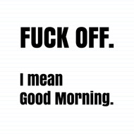 Fuck Off I Mean Good Morning