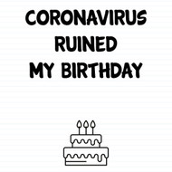 Coronavirus Ruined My Birthday