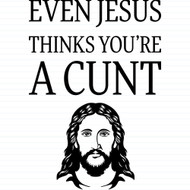 Even Jesus Thinks You're A Cunt