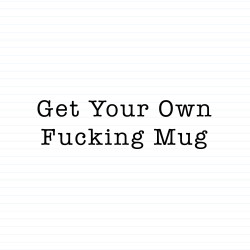 Get Your Own Fucking Mug