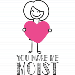 You Make Me Moist