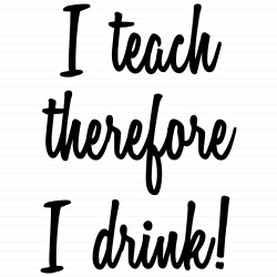 I Teach Therefore I Drink