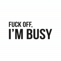 Fuck Off, I'm Busy