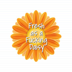 Fresh As A Fucking Daisy