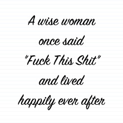A Wise Person Once Said Fuck This Shit