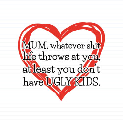 Mum, Whatever Shit Life Throws At You