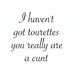 I Haven't Got Tourettes You Really Are A Cunt
