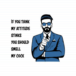 Attitude Stinks Smell My Cock