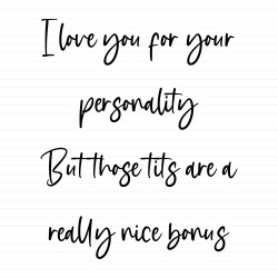 I Love You For Your Personality But Those Tits