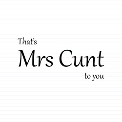 That's Mrs Cunt To You