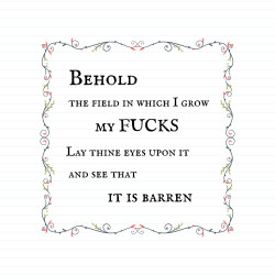 Behold The Field In Which I Grow My Fucks