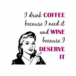 Coffee Because I Need It, Wine Because I Deserve It