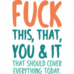 Fuck This, That, You & It