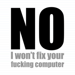 No I Won't Fix Your Fucking Computer