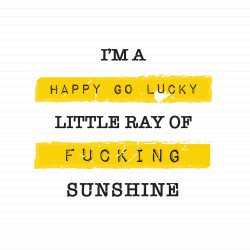 Happy Go Lucky Little Ray Of Fucking Sunshine