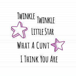 Twinkle Twinkle Little Star What A Cunt I Think You Are