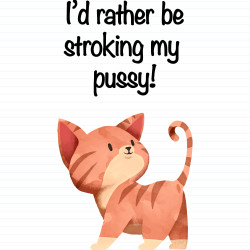 I'd Rather Be Stroking My Pussy