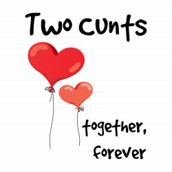Two Cunts Together, Forever