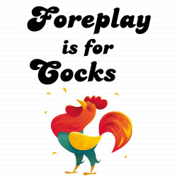 Foreplay Is For Cocks