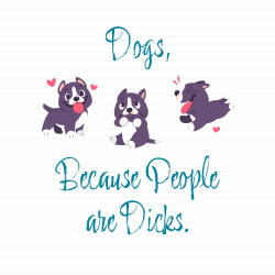 Dogs, Because People Are Dicks