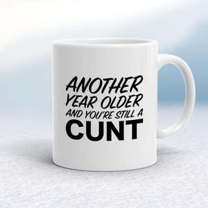 Another Year Older And You're Still A Cunt - Rude Mugs - Slightly Disturbed - Image 1 of 14