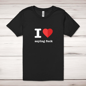 I Love Saying Fuck - Rude Adult T-Shirt - Slightly Disturbed