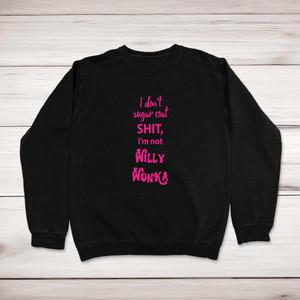 I Don't Sugar Coat Shit, I'm Not Willy Wonka - Rude Sweatshirts - Slightly Disturbed - Image 1 of 1