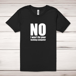 No I Won't Fix Your Fucking Computer - Rude Adult T-Shirt - Slightly Disturbed