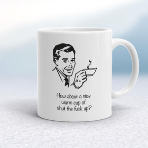 How About A Nice Warm Cup Of Shut The Fuck Up - Rude Mugs - Slightly Disturbed - Image 1 of 20