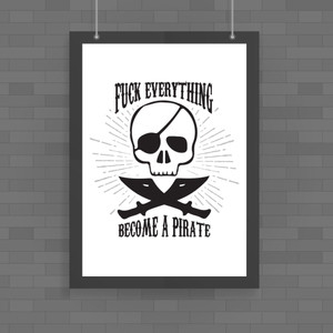 Fuck Everything Become A Pirate - Rude Posters - Slightly Disturbed - Image 1 of 1