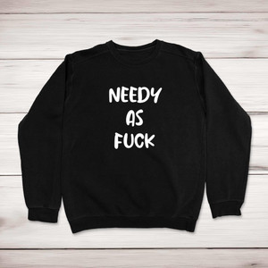 Needy As Fuck - Rude Sweatshirts - Slightly Disturbed - Image 1 of 2