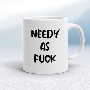 Needy As Fuck - Rude Mugs - Slightly Disturbed - Image 1 of 20