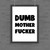 Dumb Motherfucker Poster - One - 1