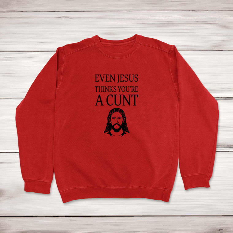 Even Jesus Thinks You're A Cunt - Rude Sweatshirts - Slightly Disturbed - Image 1 of 1