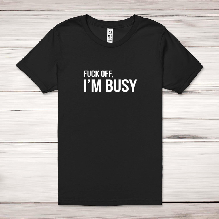 Fuck Off, I'm Busy - Rude Adult T-Shirt - Slightly Disturbed