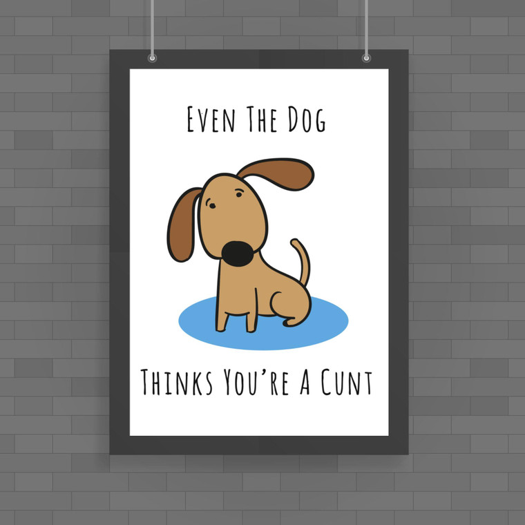 Even The Dog Thinks You're A Cunt - Rude Posters - Slightly Disturbed - Image 1 of 1