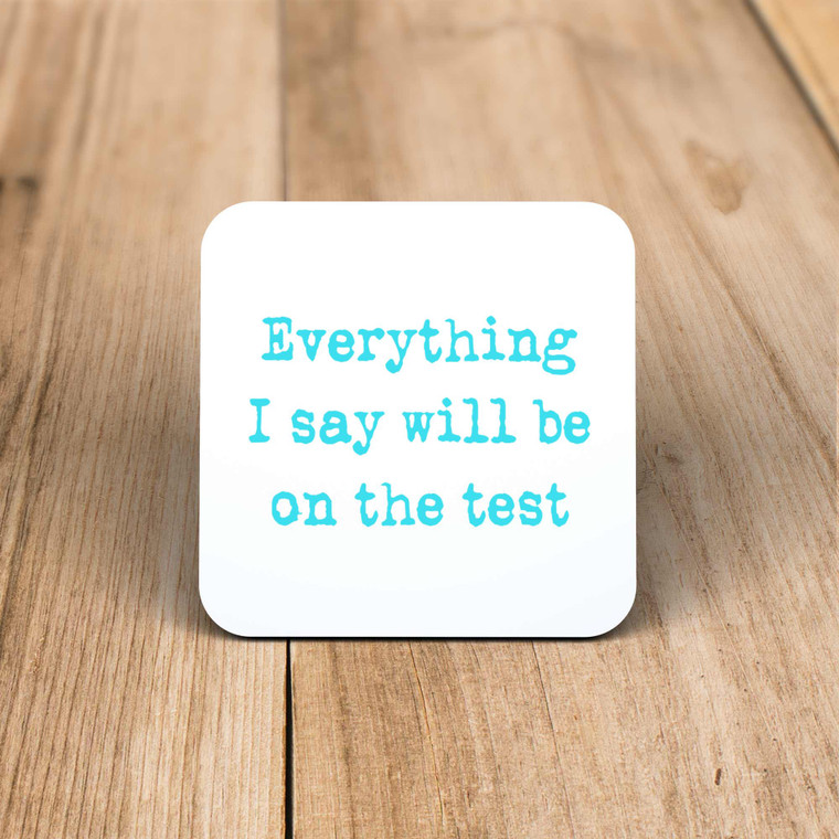 Everything I Say Will Be On The Test - Novelty Coaster - Slightly Disturbed - Image 1 of 1