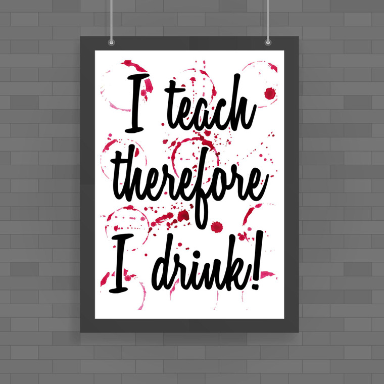 I Teach Therefore I Drink - Novelty Posters - Slightly Disturbed - Image 1 of 1